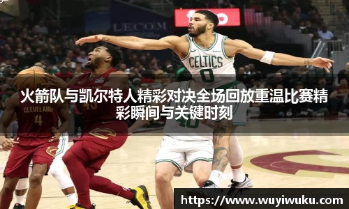 火箭队与凯尔特人精彩对决全场回放重温比赛精彩瞬间与关键时刻
