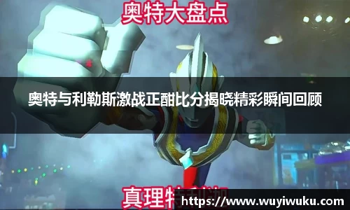 奥特与利勒斯激战正酣比分揭晓精彩瞬间回顾