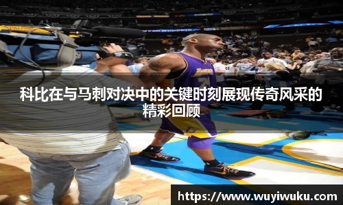 科比在与马刺对决中的关键时刻展现传奇风采的精彩回顾