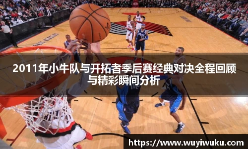 2011年小牛队与开拓者季后赛经典对决全程回顾与精彩瞬间分析